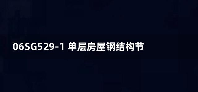 06SG529-1 单层房屋钢结构节点构造详图（工字形截面钢柱柱脚）图集